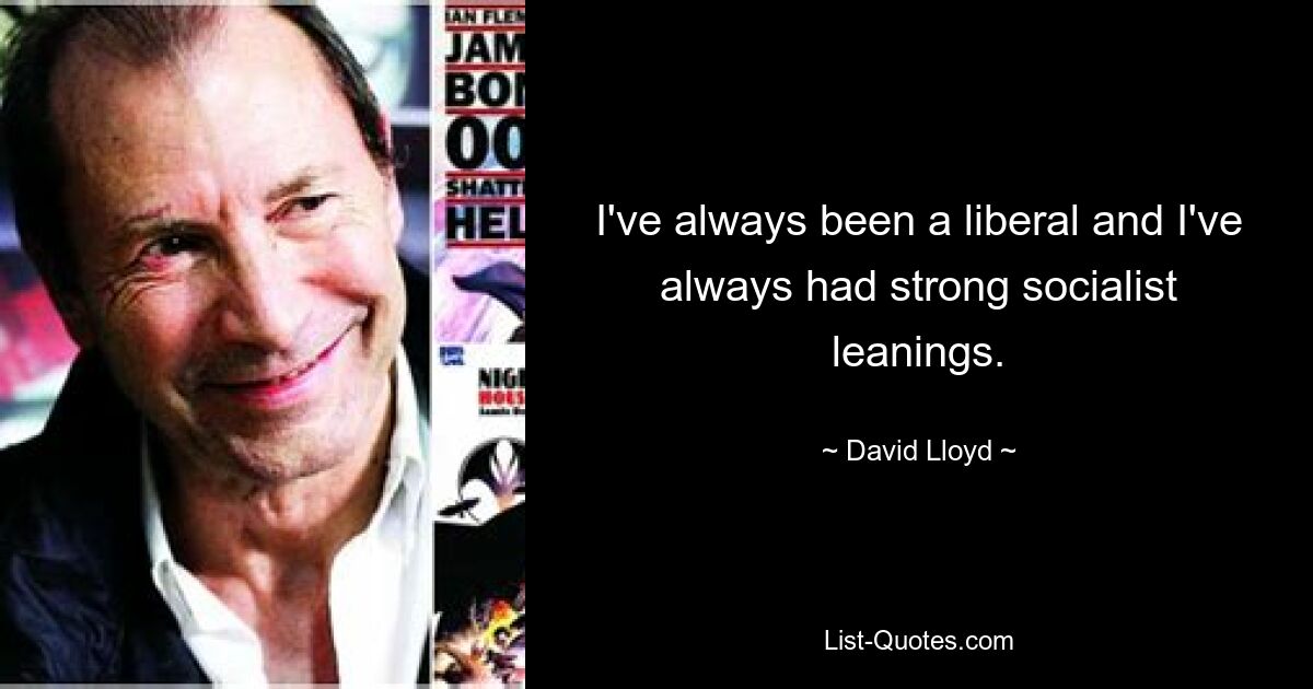 I've always been a liberal and I've always had strong socialist leanings. — © David Lloyd