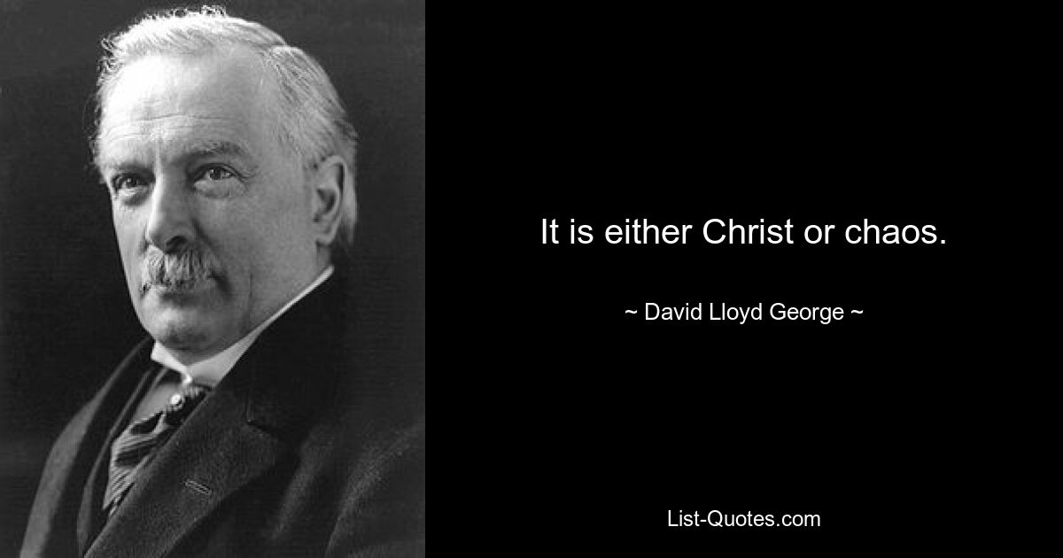 It is either Christ or chaos. — © David Lloyd George