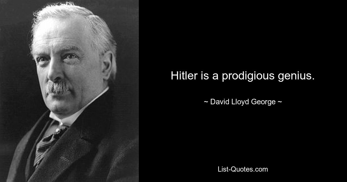 Hitler is a prodigious genius. — © David Lloyd George