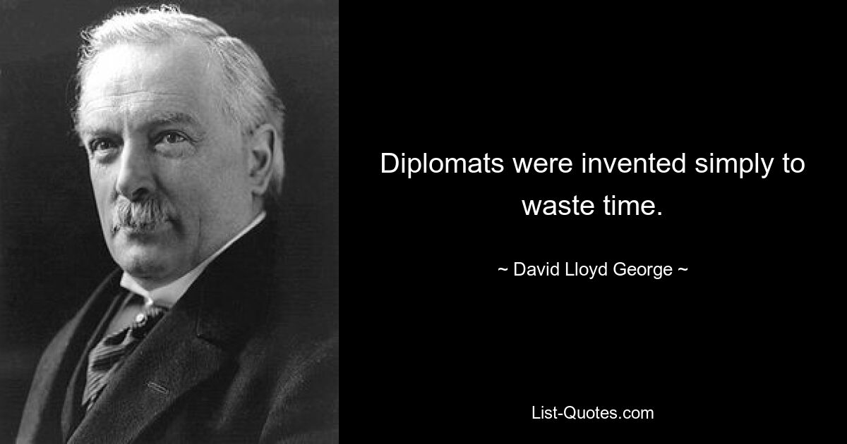 Diplomats were invented simply to waste time. — © David Lloyd George