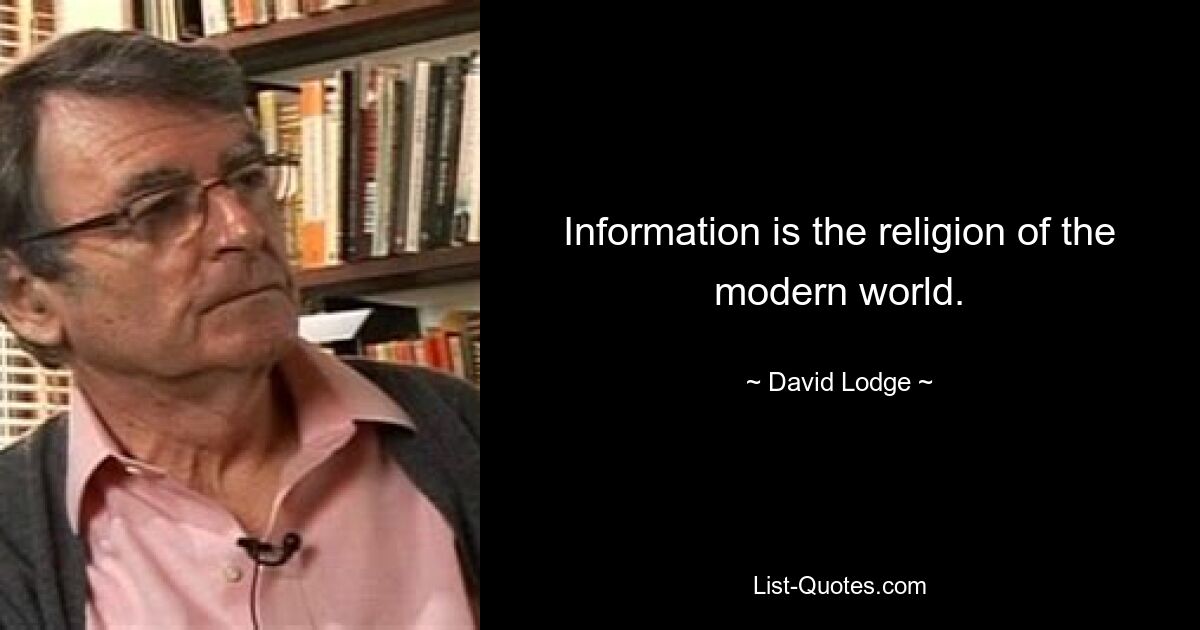 Information is the religion of the modern world. — © David Lodge