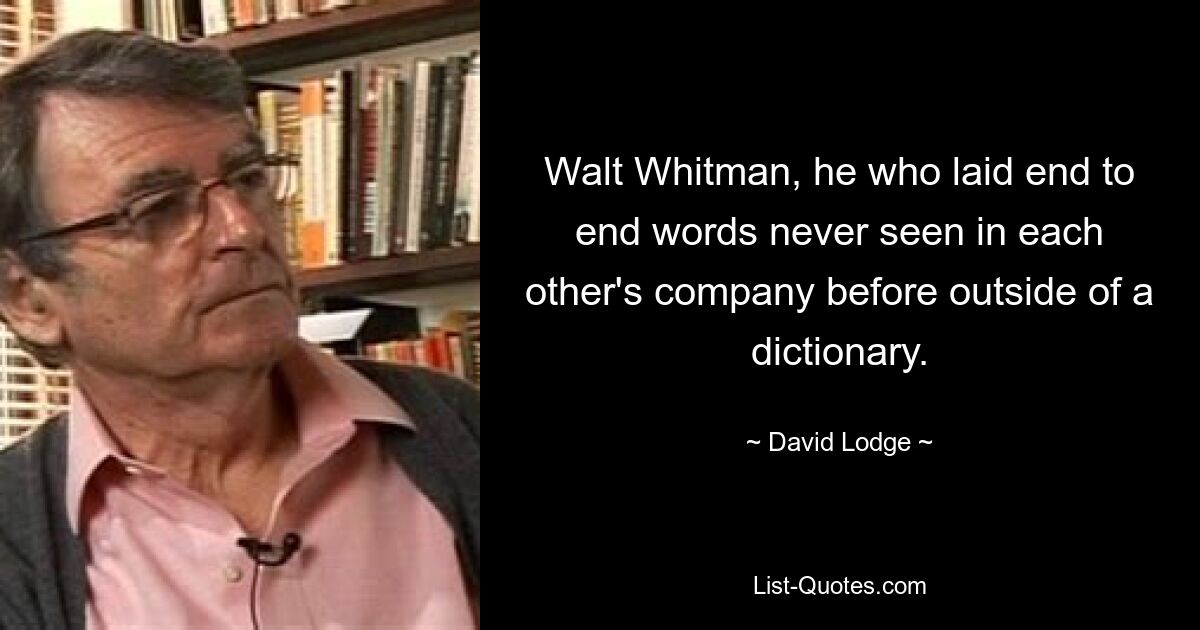 Walt Whitman, he who laid end to end words never seen in each other's company before outside of a dictionary. — © David Lodge