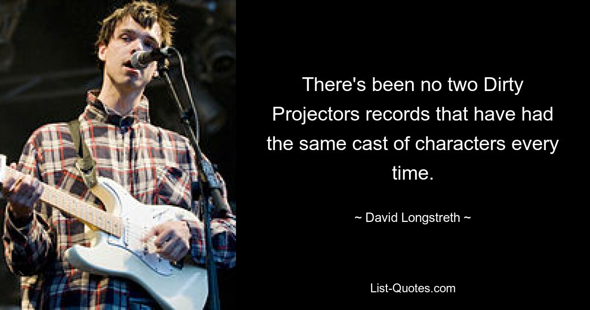 There's been no two Dirty Projectors records that have had the same cast of characters every time. — © David Longstreth