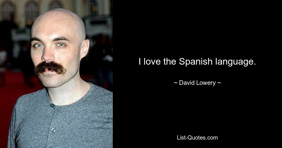 I love the Spanish language. — © David Lowery