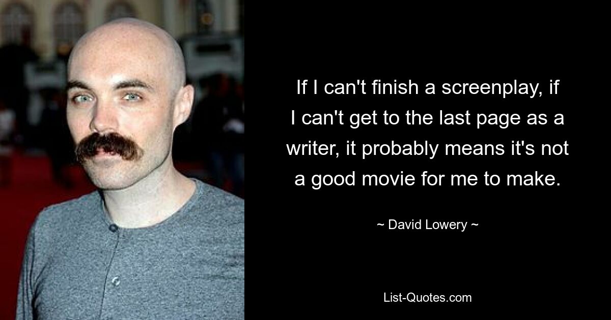 If I can't finish a screenplay, if I can't get to the last page as a writer, it probably means it's not a good movie for me to make. — © David Lowery