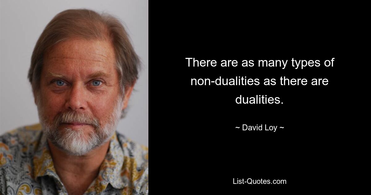 There are as many types of non-dualities as there are dualities. — © David Loy