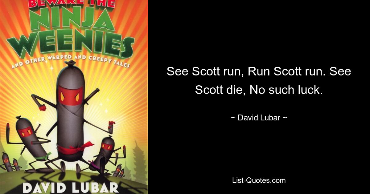 See Scott run, Run Scott run. See Scott die, No such luck. — © David Lubar