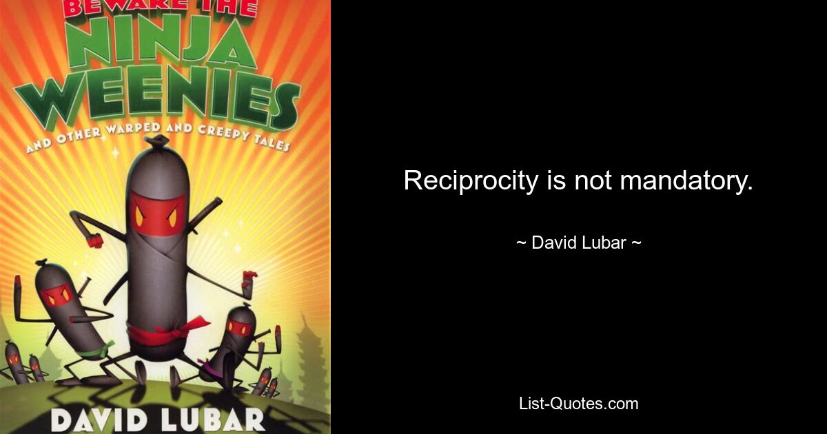 Reciprocity is not mandatory. — © David Lubar