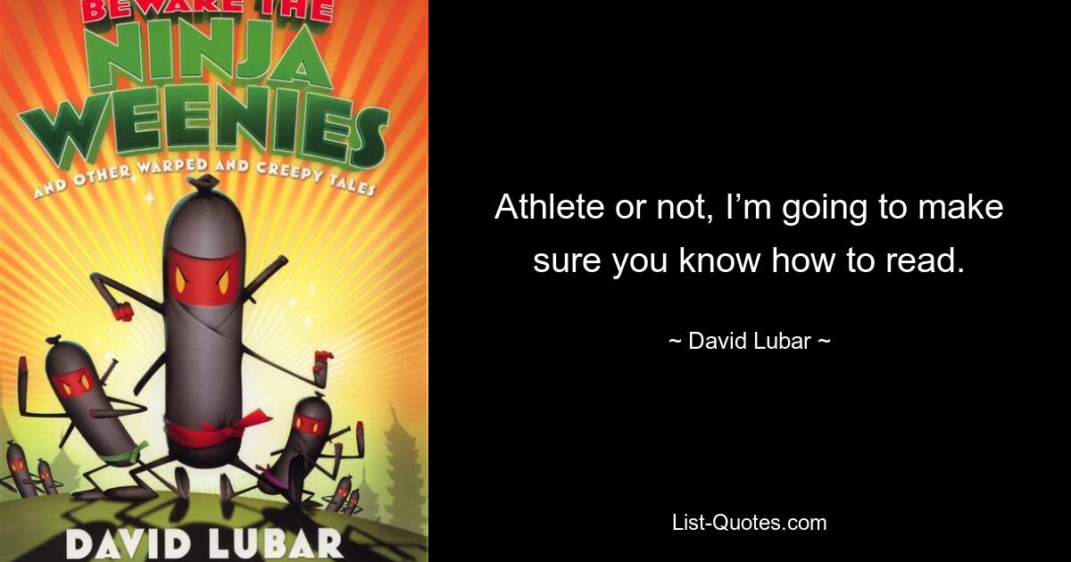 Athlete or not, I’m going to make sure you know how to read. — © David Lubar