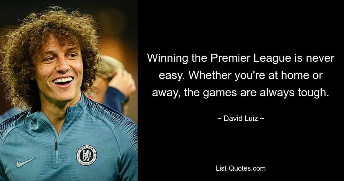 Winning the Premier League is never easy. Whether you're at home or away, the games are always tough. — © David Luiz