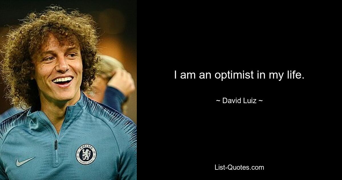 I am an optimist in my life. — © David Luiz