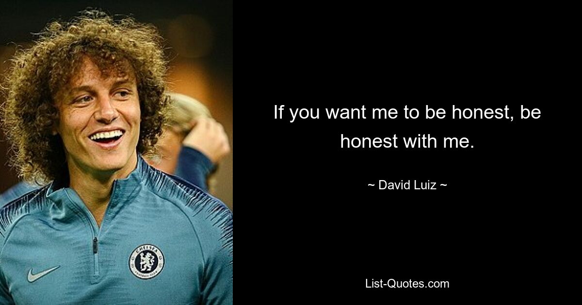 If you want me to be honest, be honest with me. — © David Luiz