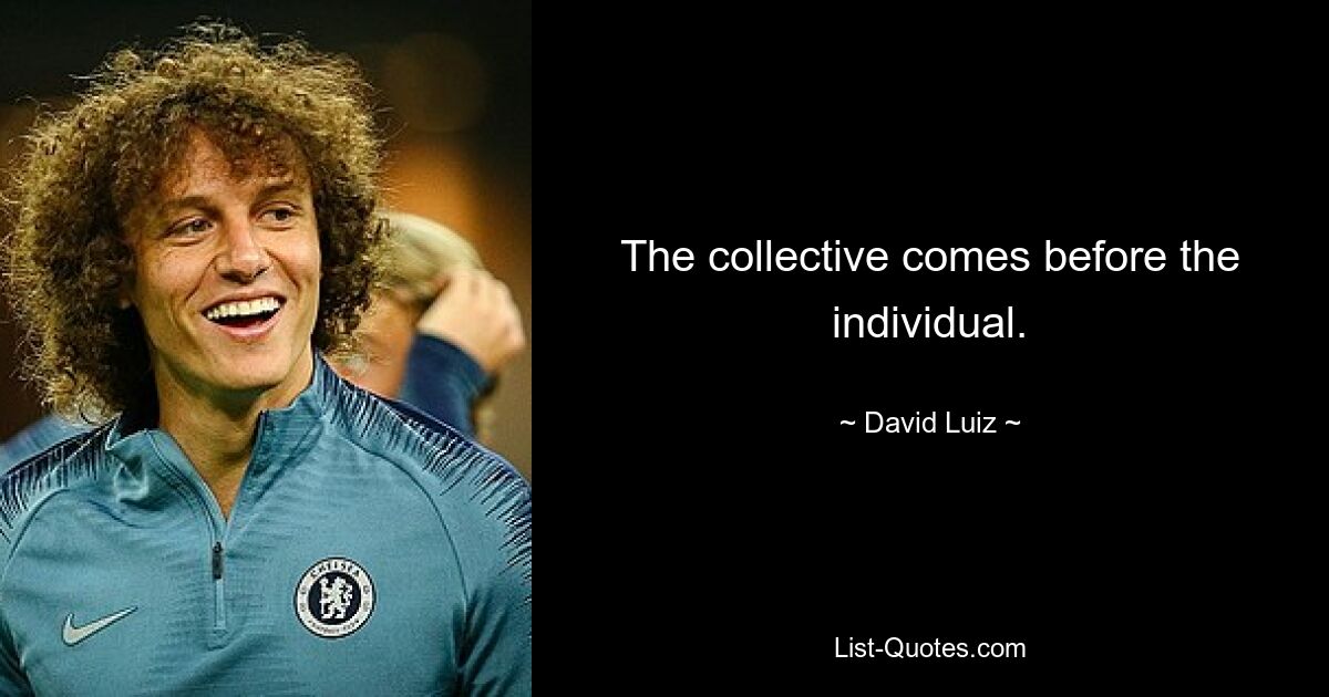 The collective comes before the individual. — © David Luiz