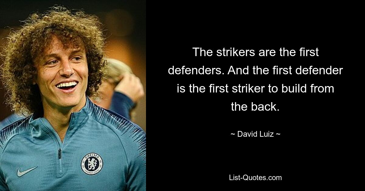 The strikers are the first defenders. And the first defender is the first striker to build from the back. — © David Luiz