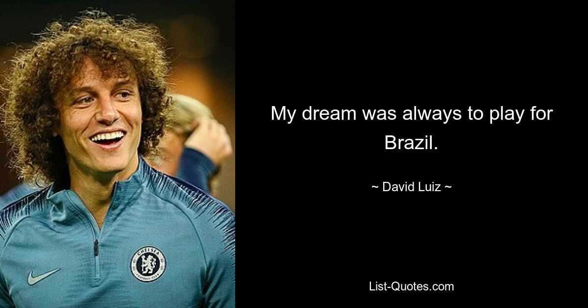 My dream was always to play for Brazil. — © David Luiz