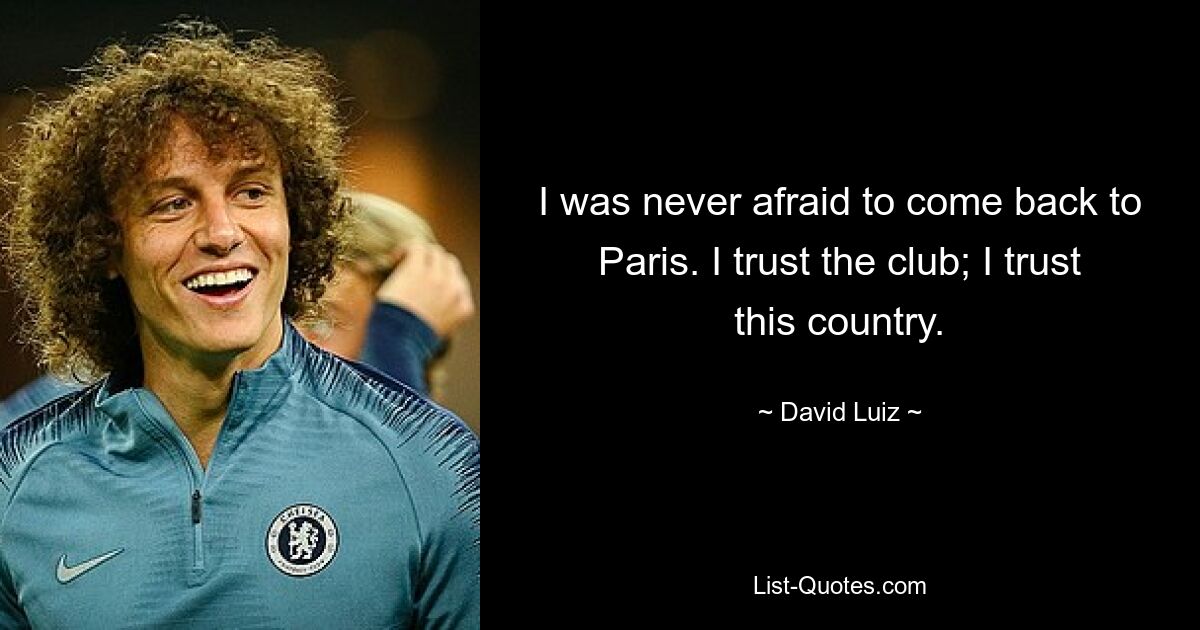 I was never afraid to come back to Paris. I trust the club; I trust this country. — © David Luiz