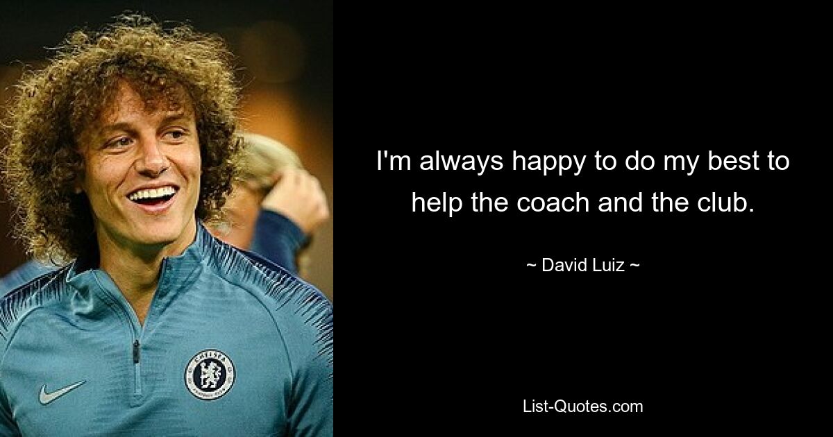 I'm always happy to do my best to help the coach and the club. — © David Luiz