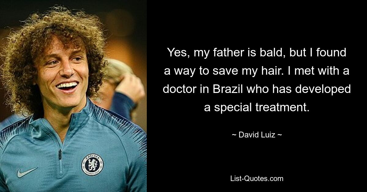 Yes, my father is bald, but I found a way to save my hair. I met with a doctor in Brazil who has developed a special treatment. — © David Luiz