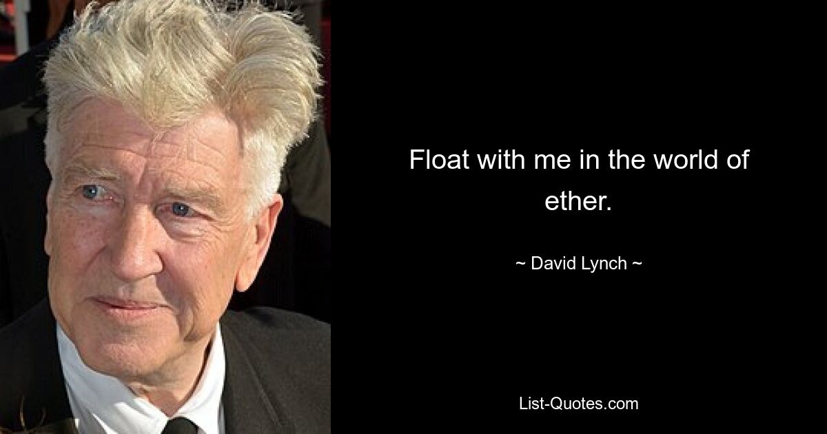 Float with me in the world of ether. — © David Lynch