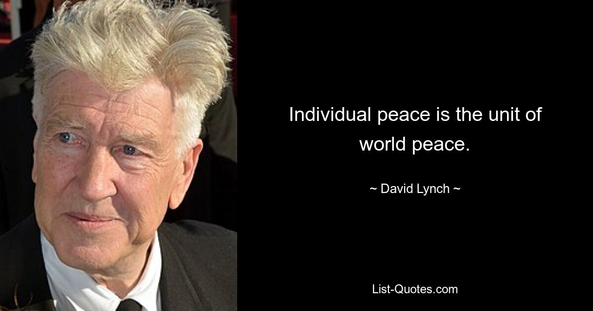 Individual peace is the unit of world peace. — © David Lynch