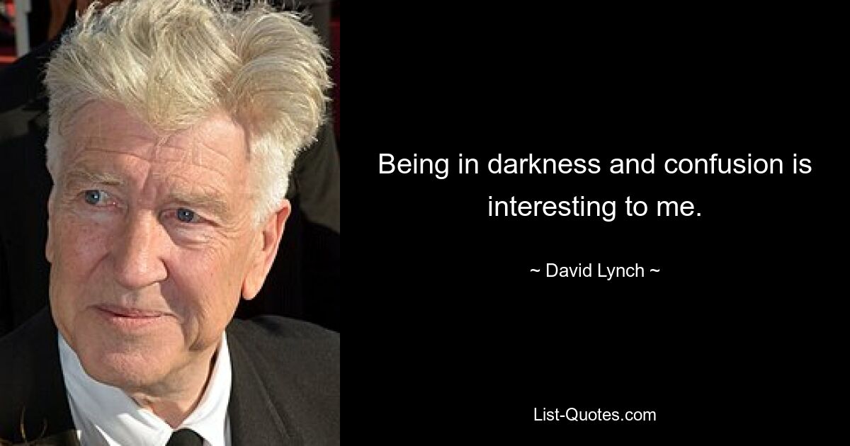 Being in darkness and confusion is interesting to me. — © David Lynch