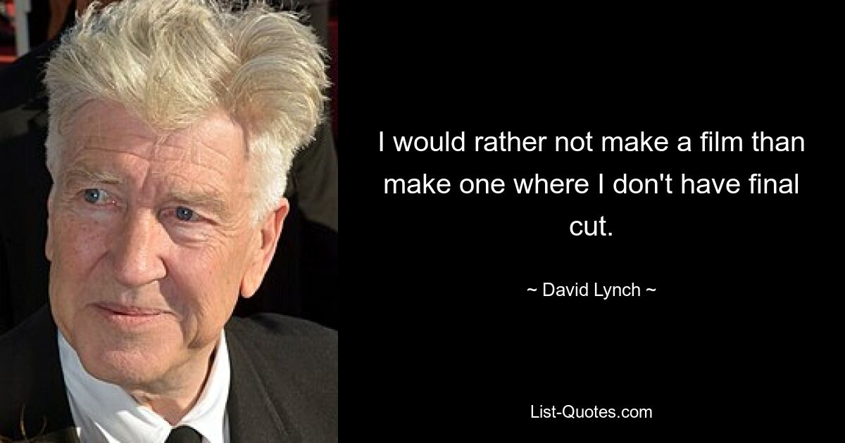 I would rather not make a film than make one where I don't have final cut. — © David Lynch