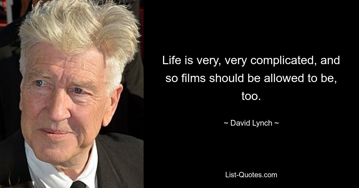 Life is very, very complicated, and so films should be allowed to be, too. — © David Lynch