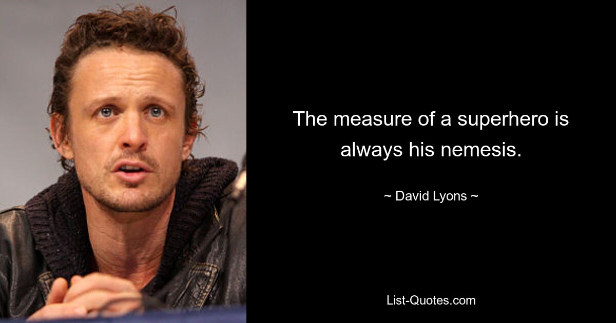 The measure of a superhero is always his nemesis. — © David Lyons