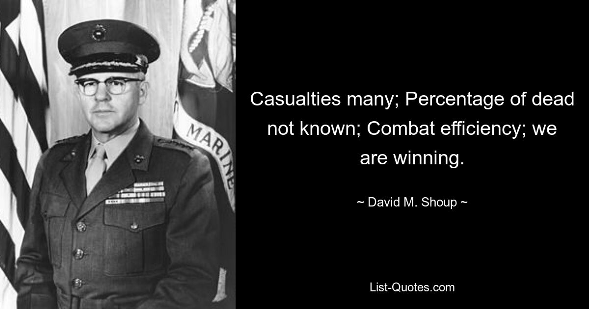 Casualties many; Percentage of dead not known; Combat efficiency; we are winning. — © David M. Shoup