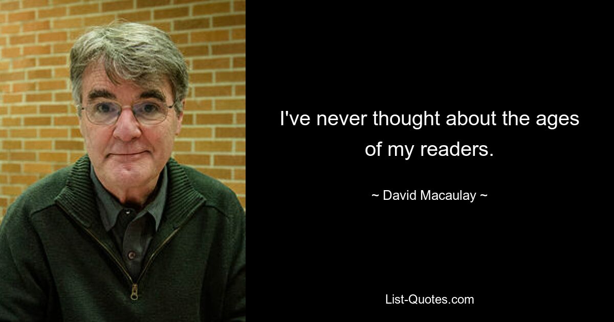 I've never thought about the ages of my readers. — © David Macaulay