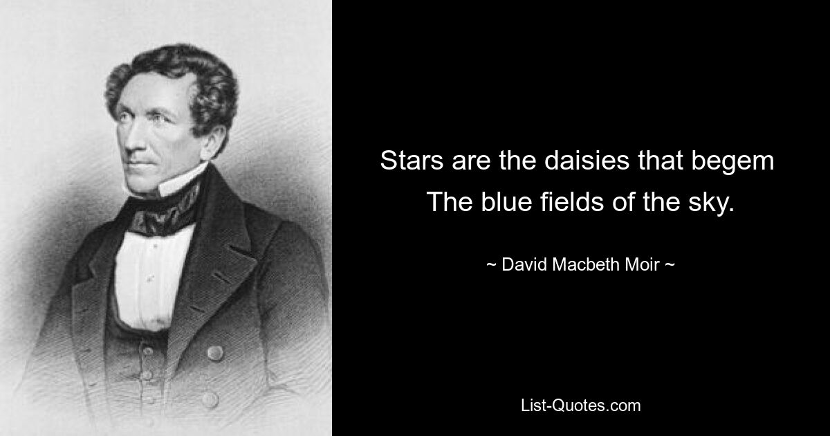 Stars are the daisies that begem 
The blue fields of the sky. — © David Macbeth Moir