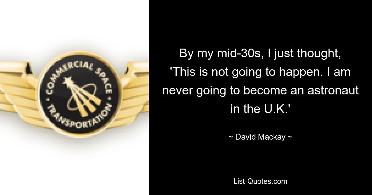 By my mid-30s, I just thought, 'This is not going to happen. I am never going to become an astronaut in the U.K.' — © David Mackay