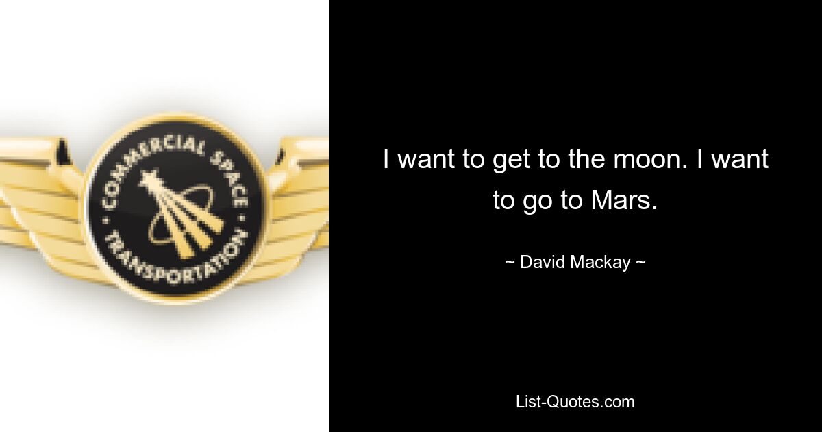 I want to get to the moon. I want to go to Mars. — © David Mackay