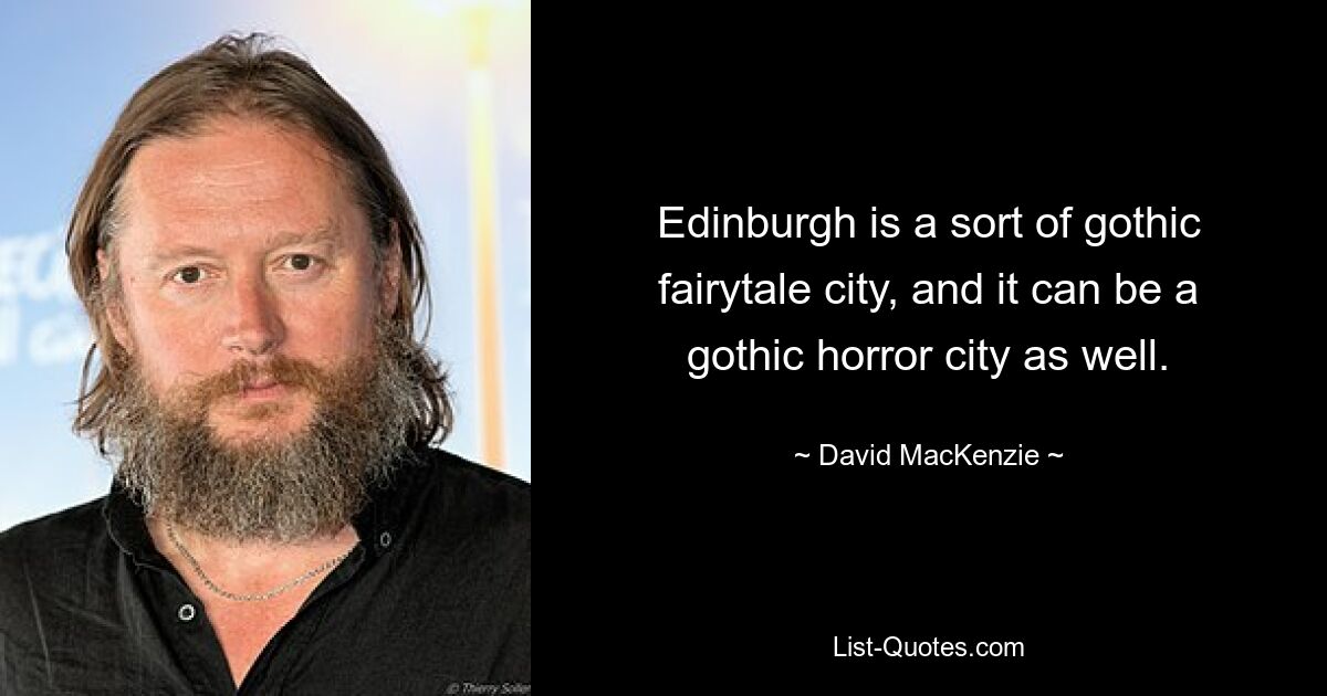 Edinburgh is a sort of gothic fairytale city, and it can be a gothic horror city as well. — © David MacKenzie