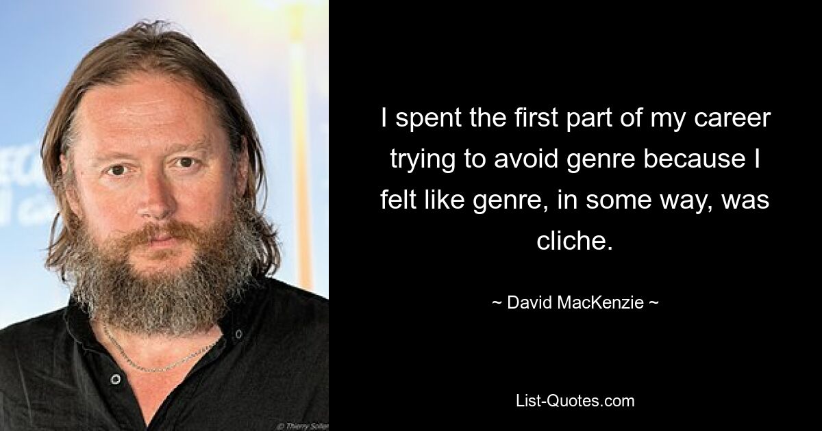 I spent the first part of my career trying to avoid genre because I felt like genre, in some way, was cliche. — © David MacKenzie