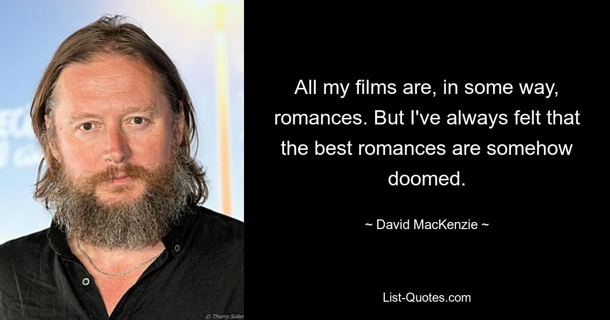 All my films are, in some way, romances. But I've always felt that the best romances are somehow doomed. — © David MacKenzie