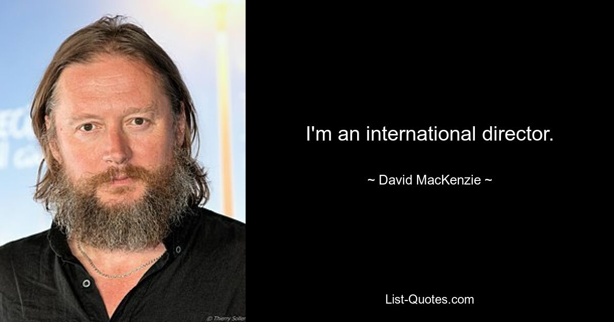 I'm an international director. — © David MacKenzie