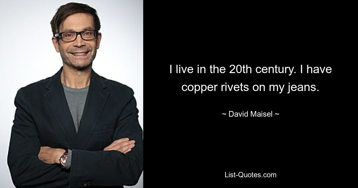 I live in the 20th century. I have copper rivets on my jeans. — © David Maisel