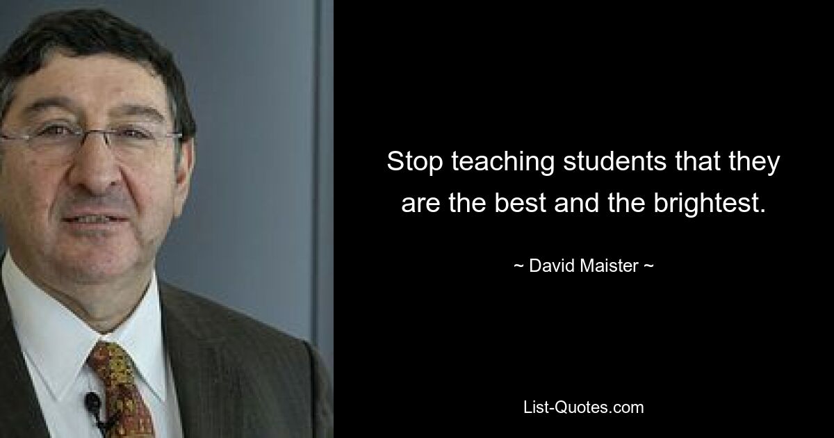 Stop teaching students that they are the best and the brightest. — © David Maister