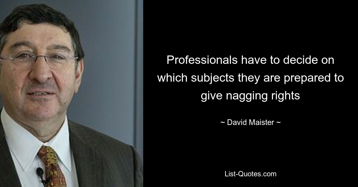 Professionals have to decide on which subjects they are prepared to give nagging rights — © David Maister