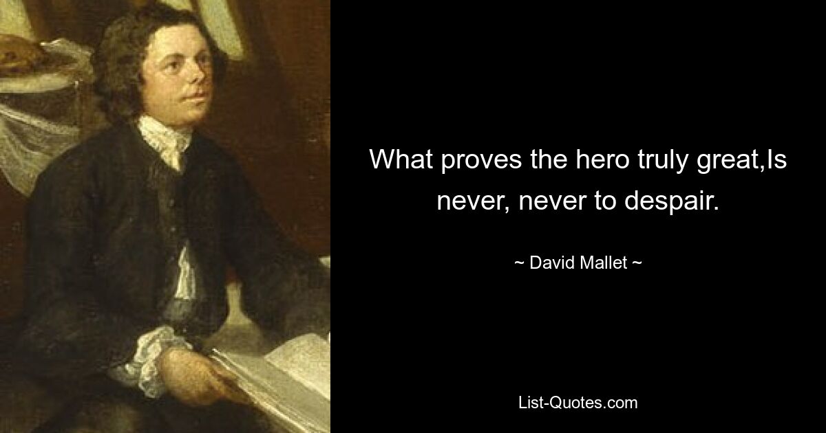 What proves the hero truly great,Is never, never to despair. — © David Mallet