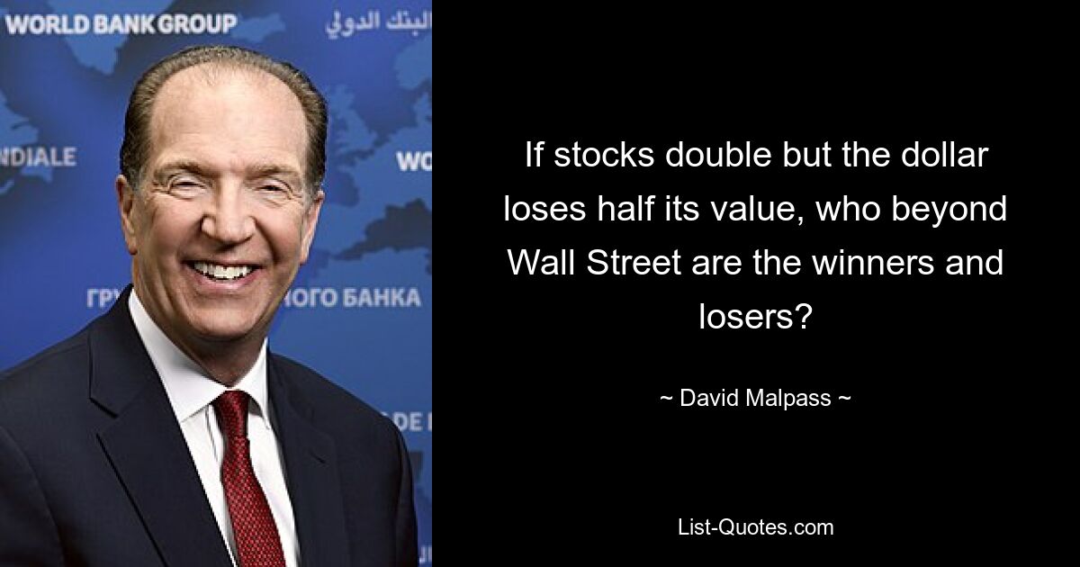 If stocks double but the dollar loses half its value, who beyond Wall Street are the winners and losers? — © David Malpass