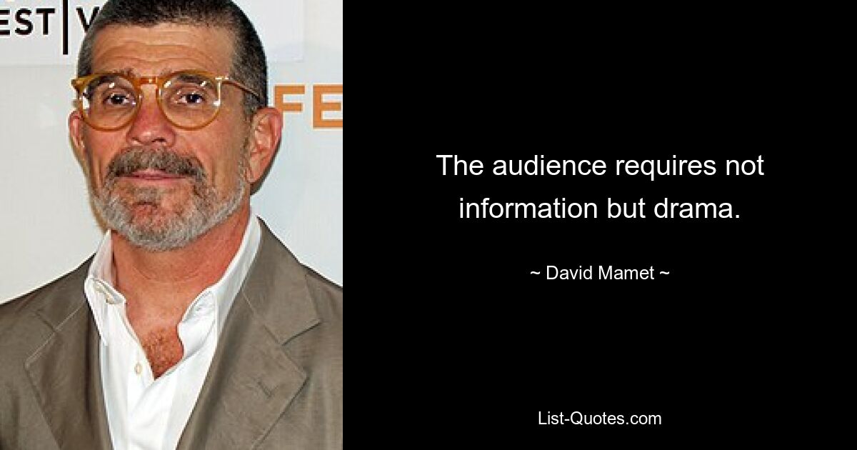 The audience requires not information but drama. — © David Mamet