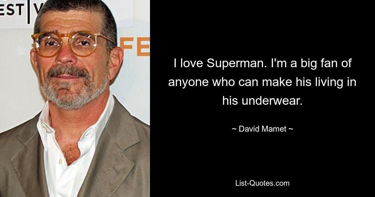 I love Superman. I'm a big fan of anyone who can make his living in his underwear. — © David Mamet