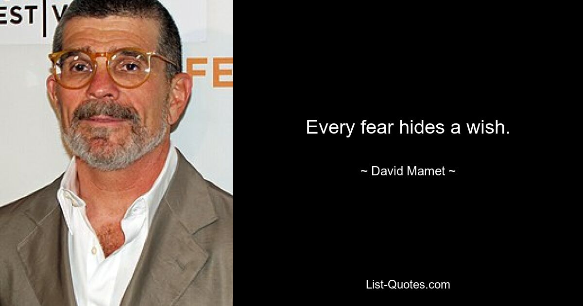 Every fear hides a wish. — © David Mamet