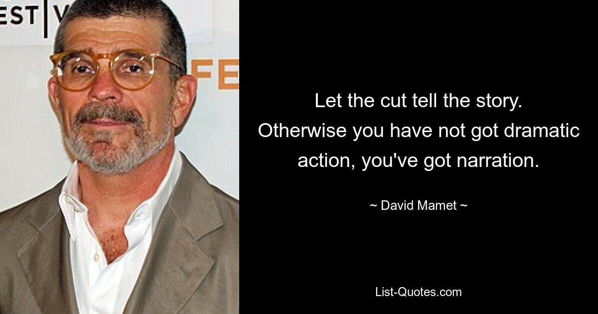 Let the cut tell the story. Otherwise you have not got dramatic action, you've got narration. — © David Mamet