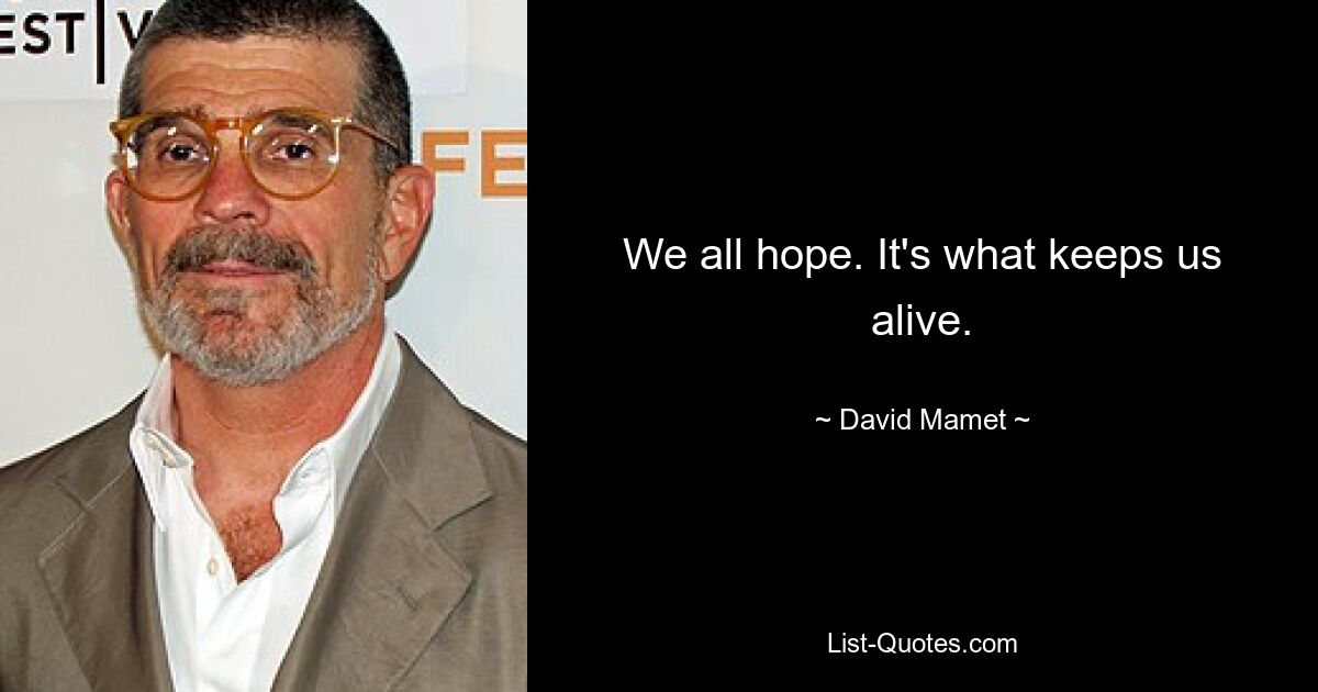 We all hope. It's what keeps us alive. — © David Mamet