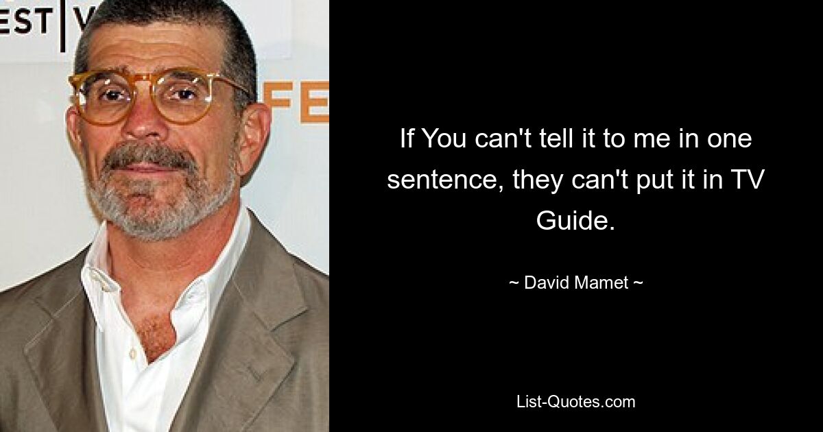 If You can't tell it to me in one sentence, they can't put it in TV Guide. — © David Mamet