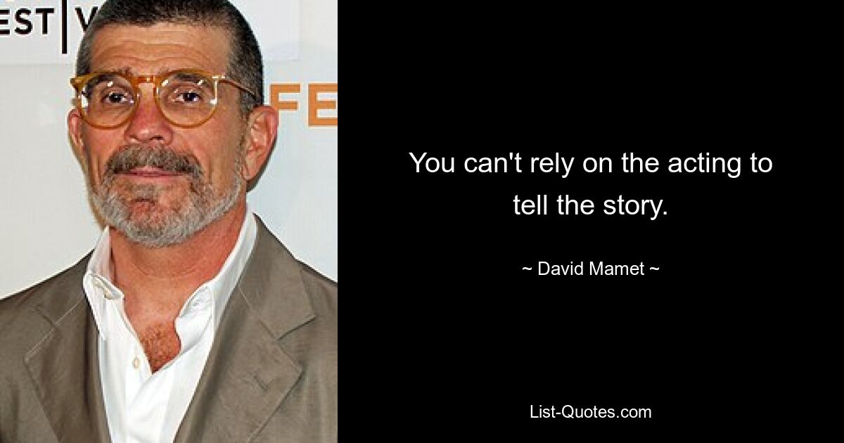 You can't rely on the acting to tell the story. — © David Mamet