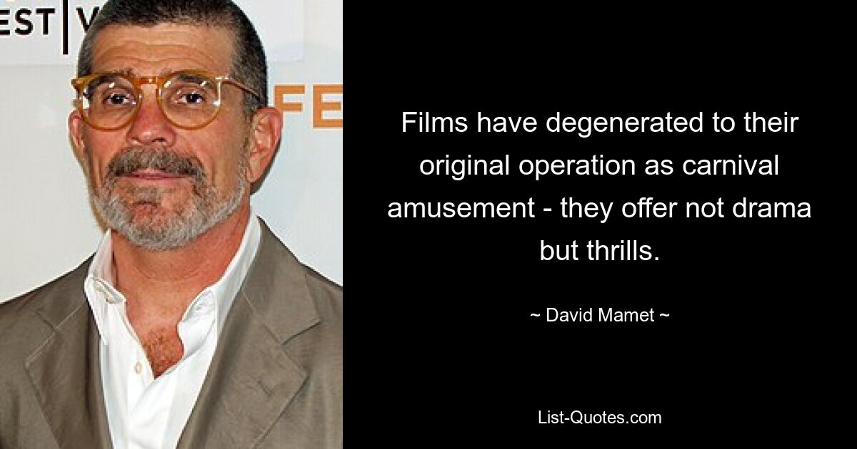 Films have degenerated to their original operation as carnival amusement - they offer not drama but thrills. — © David Mamet